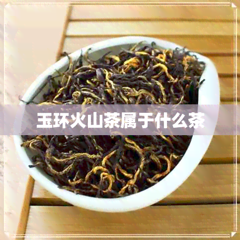 玉环火山茶属于什么茶