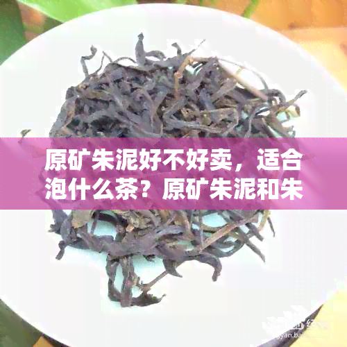 原矿朱泥好不好卖，适合泡什么茶？原矿朱泥和朱泥的区别是什么？