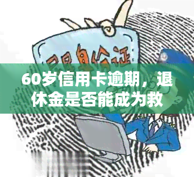 60岁信用卡逾期，退休金是否能成为救赎之道？