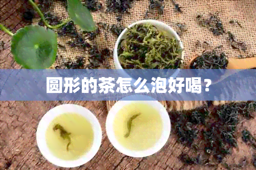 圆形的茶怎么泡好喝？