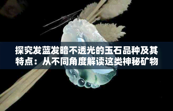 探究发蓝发暗不透光的玉石品种及其特点：从不同角度解读这类神秘矿物