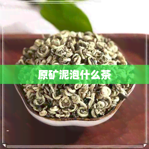 原矿泥泡什么茶