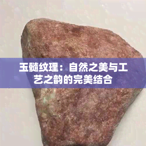 玉髓纹理：自然之美与工艺之韵的完美结合