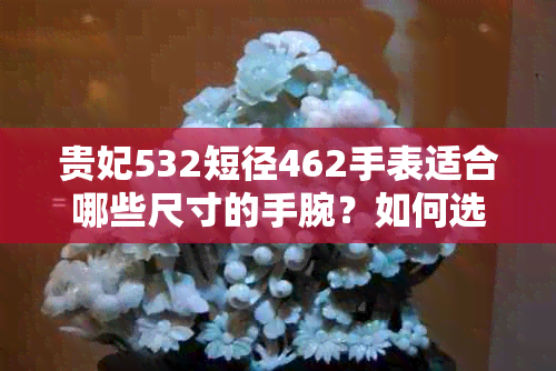 贵妃532短径462手表适合哪些尺寸的手腕？如何选择合适的手表尺寸？