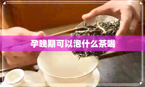 孕晚期可以泡什么茶喝