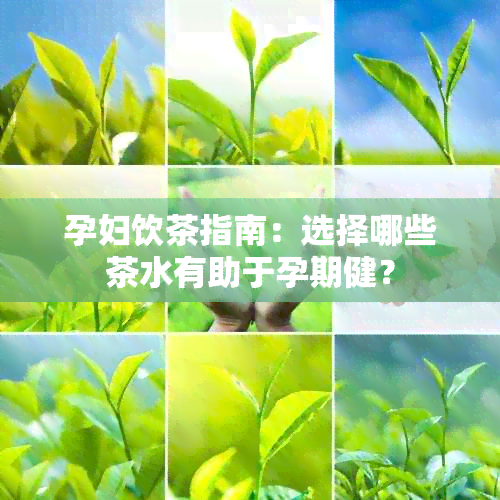 孕妇饮茶指南：选择哪些茶水有助于孕期健？