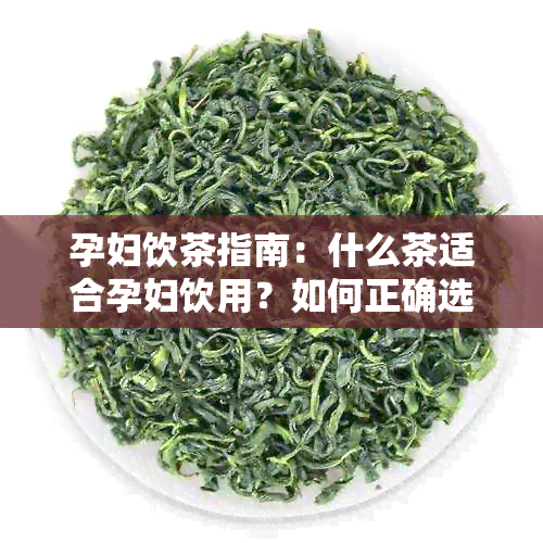 孕妇饮茶指南：什么茶适合孕妇饮用？如何正确选择和冲泡茶水？