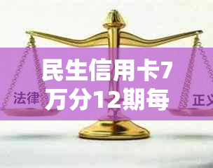 民生信用卡7万分12期每月还款计算与8万分24期及6万分期利息解析