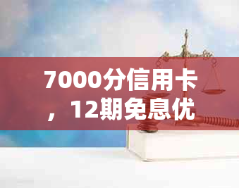 7000分信用卡，12期免息优，让您轻松享受无压力的消费体验！