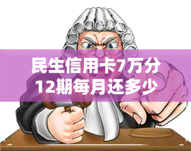 民生信用卡7万分12期每月还多少