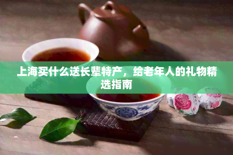 上海买什么送长辈特产，给老年人的礼物精选指南