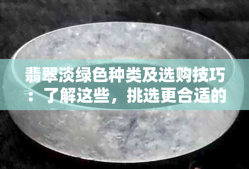 翡翠淡绿色种类及选购技巧：了解这些，挑选更合适的翡翠饰品