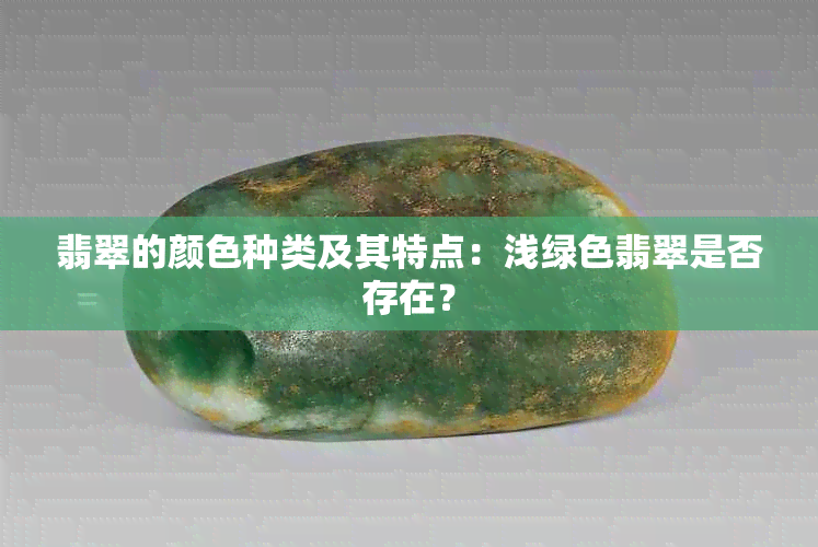 翡翠的颜色种类及其特点：浅绿色翡翠是否存在？