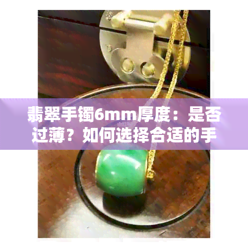 翡翠手镯6mm厚度：是否过薄？如何选择合适的手镯尺寸？