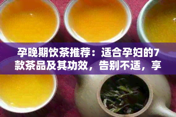 孕晚期饮茶推荐：适合孕妇的7款茶品及其功效，告别不适，享受美好时光