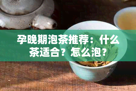 孕晚期泡茶推荐：什么茶适合？怎么泡？