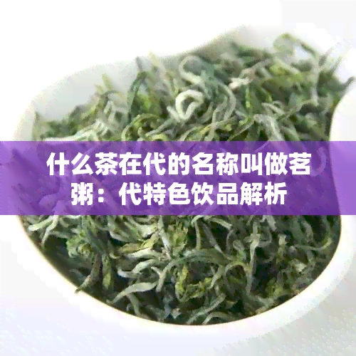 什么茶在代的名称叫做茗粥：代特色饮品解析