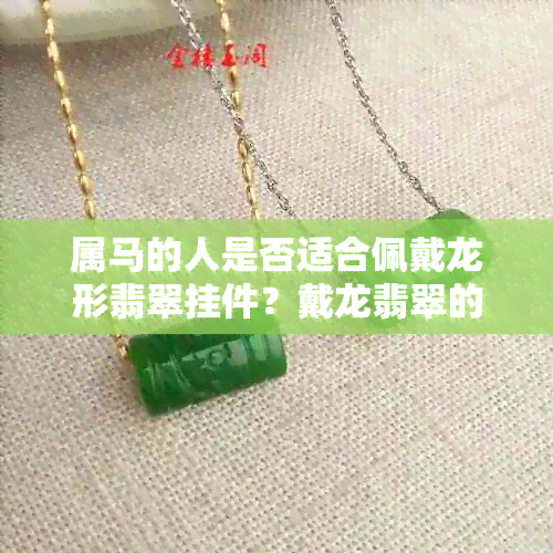 属马的人是否适合佩戴龙形翡翠挂件？戴龙翡翠的好处和禁忌有哪些？