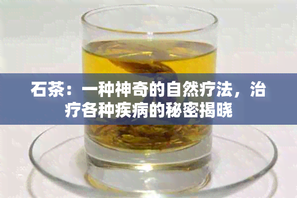 石茶：一种神奇的自然疗法，治疗各种疾病的秘密揭晓