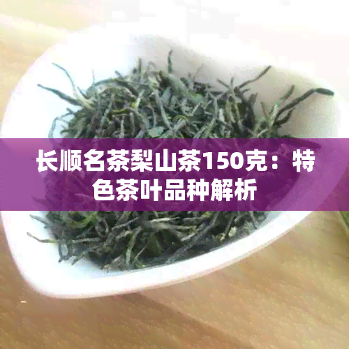 长顺名茶梨山茶150克：特色茶叶品种解析