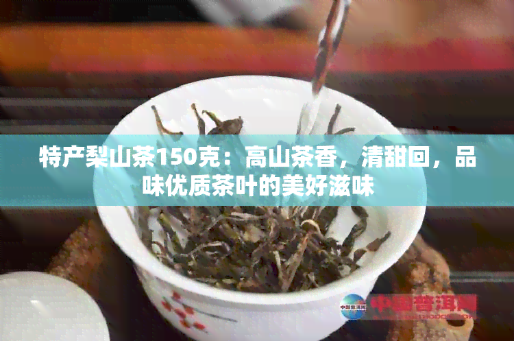 特产梨山茶150克：高山茶香，清甜回，品味优质茶叶的美好滋味