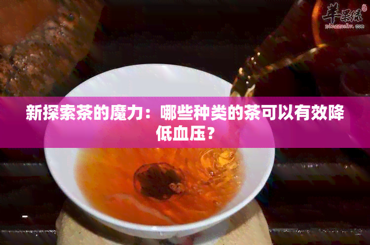 新探索茶的魔力：哪些种类的茶可以有效降低血压？