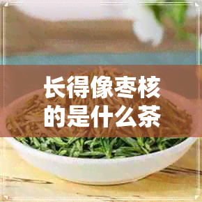 长得像枣核的是什么茶