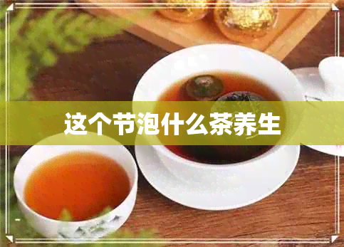 这个节泡什么茶养生