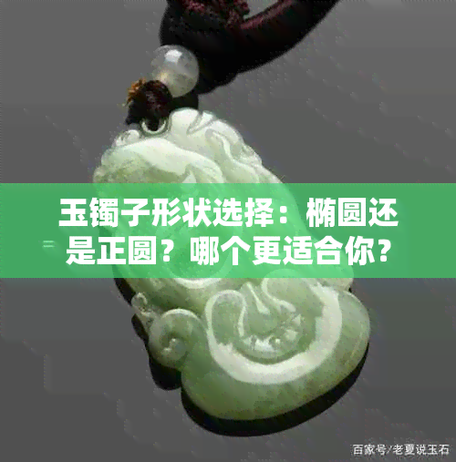 玉镯子形状选择：椭圆还是正圆？哪个更适合你？