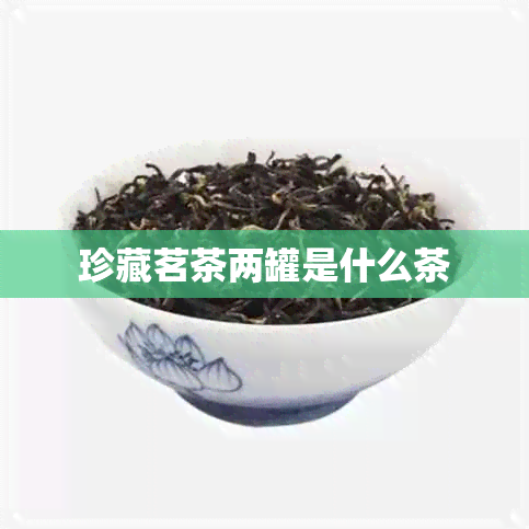 珍藏茗茶两罐是什么茶