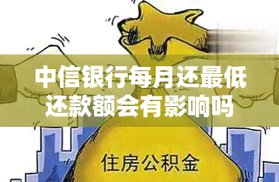 中信银行每月还更低还款额会有影响吗？怎么办？