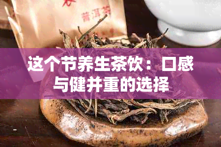 这个节养生茶饮：口感与健并重的选择