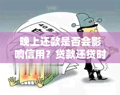 晚上还款是否会影响信用？贷款还贷时间的选择因素分析