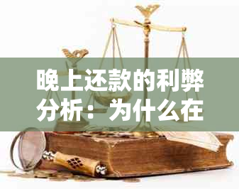 晚上还款的利弊分析：为什么在晚上还款可能不是选择？