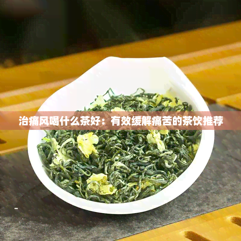 治痛风喝什么茶好：有效缓解痛苦的茶饮推荐