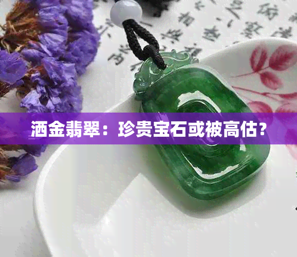 洒金翡翠：珍贵宝石或被高估？