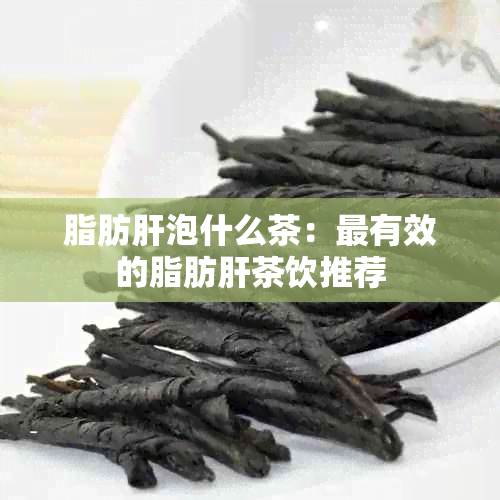 脂肪肝泡什么茶：最有效的脂肪肝茶饮推荐