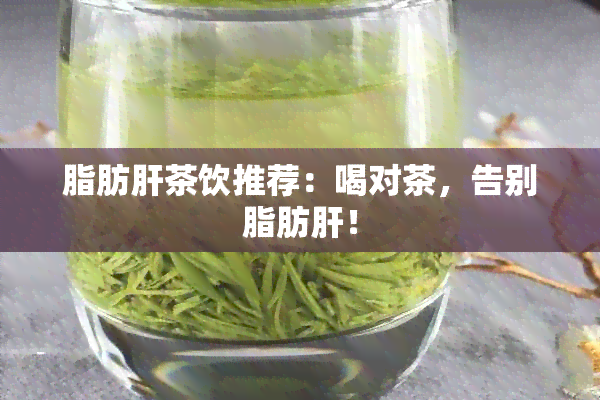 脂肪肝茶饮推荐：喝对茶，告别脂肪肝！