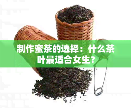 制作蜜茶的选择：什么茶叶最适合女生？