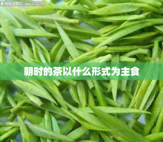 朝时的茶以什么形式为主食