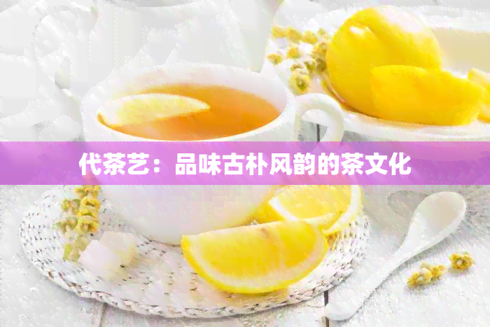 代茶艺：品味古朴风韵的茶文化