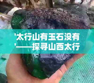 '太行山有玉石没有'——探寻山西太行山的玉石宝藏