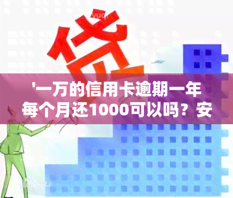 '一万的信用卡逾期一年每个月还1000可以吗？安全吗？一共要还多少钱？'