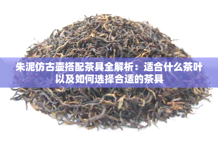 朱泥仿古壶搭配茶具全解析：适合什么茶叶以及如何选择合适的茶具