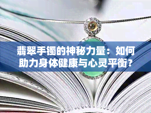 翡翠手镯的神秘力量：如何助力身体健康与心灵平衡？