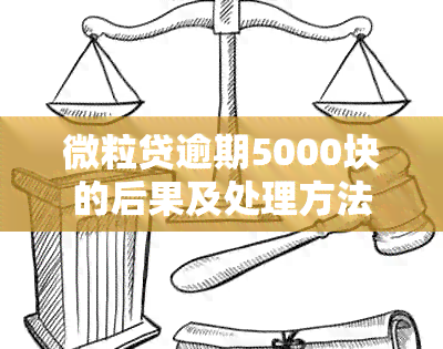 微粒贷逾期5000块的后果及处理方法全面解析，助您避免逾期困扰