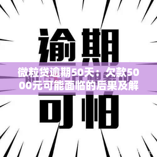 微粒贷逾期50天：欠款5000元可能面临的后果及解决方案