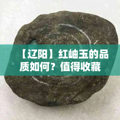 【辽阳】红岫玉的品质如何？值得收藏吗？