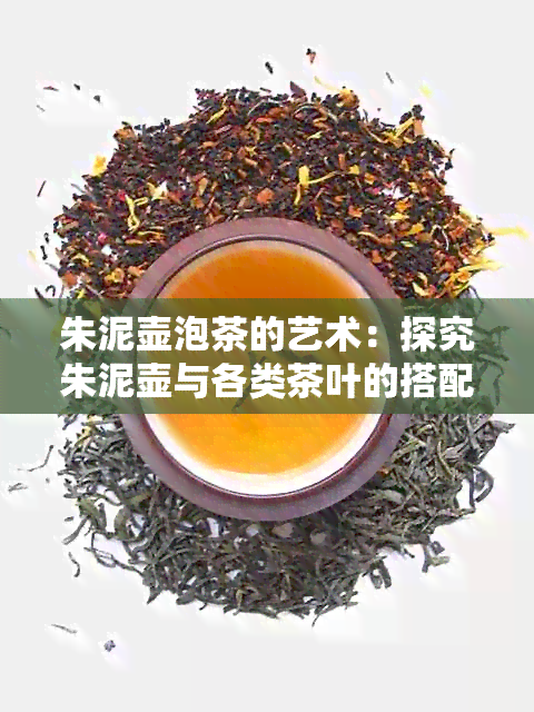 朱泥壶泡茶的艺术：探究朱泥壶与各类茶叶的搭配之道