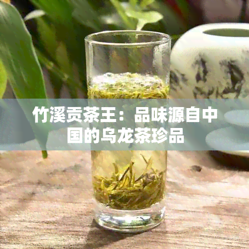 竹溪贡茶王：品味源自中国的乌龙茶珍品